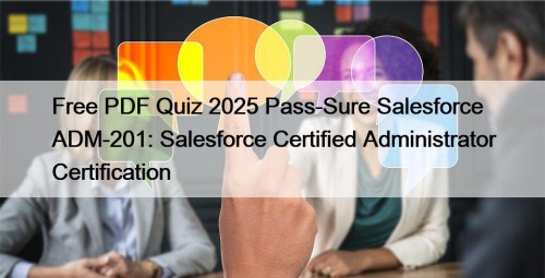 Free PDF Quiz 2025 Pass-Sure Salesforce ADM-201: Salesforce ...