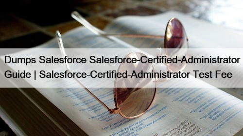 Dumps Salesforce Salesforce-Certified-Administrator Guide | Salesforce-Certified-Administrator Test Fee